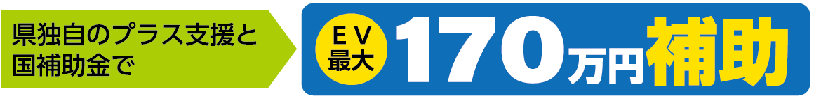 県独自のプラス支援と国補助金でＥＶ最大170万円補助（R8.4.1現在）